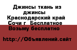 Джинсы ткань из джинсы  - Краснодарский край, Сочи г. Бесплатное » Возьму бесплатно   